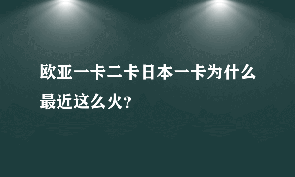 欧亚一卡二卡日本一卡为什么最近这么火？