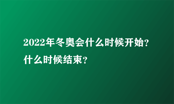 2022年冬奥会什么时候开始？什么时候结束？