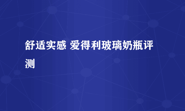 舒适实感 爱得利玻璃奶瓶评测