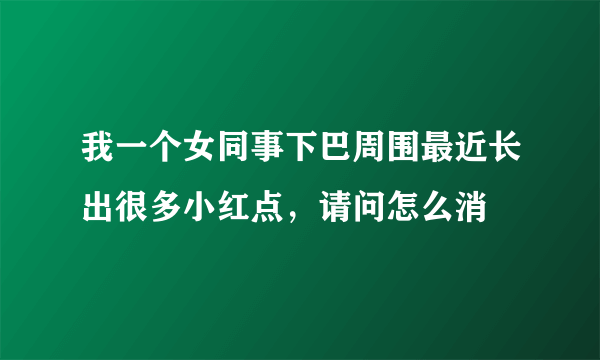 我一个女同事下巴周围最近长出很多小红点，请问怎么消