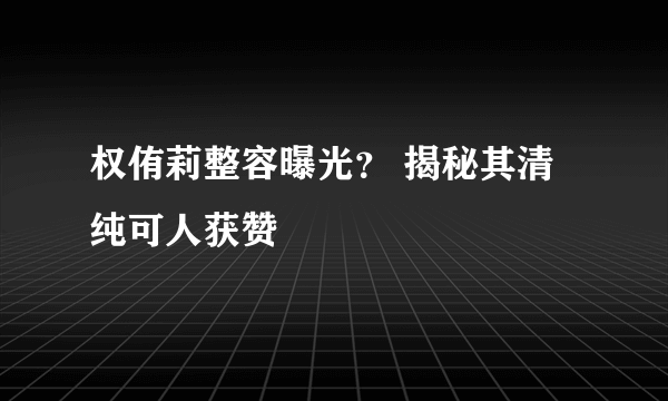 权侑莉整容曝光？ 揭秘其清纯可人获赞