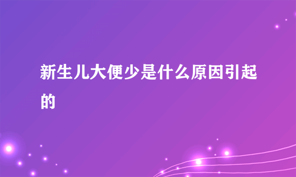 新生儿大便少是什么原因引起的