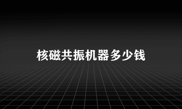 核磁共振机器多少钱