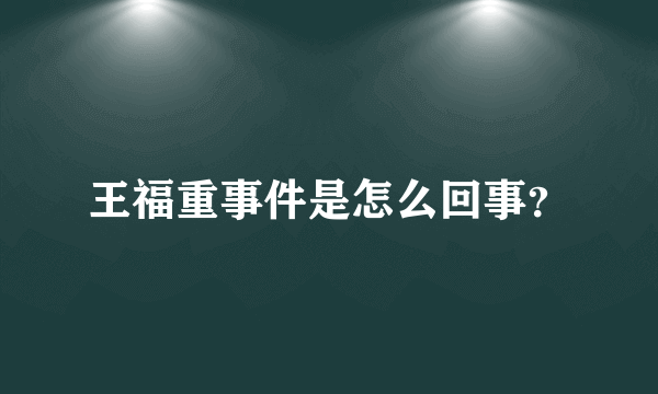 王福重事件是怎么回事？