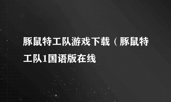 豚鼠特工队游戏下载（豚鼠特工队1国语版在线