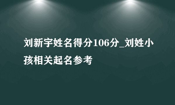 刘新宇姓名得分106分_刘姓小孩相关起名参考