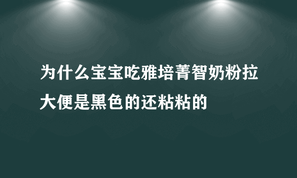 为什么宝宝吃雅培菁智奶粉拉大便是黑色的还粘粘的