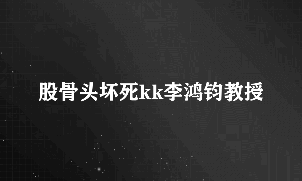 股骨头坏死kk李鸿钧教授