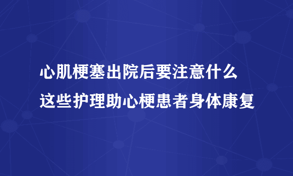 心肌梗塞出院后要注意什么 这些护理助心梗患者身体康复