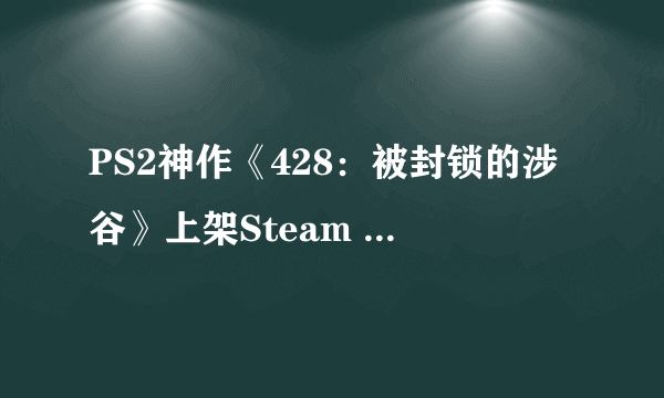 PS2神作《428：被封锁的涉谷》上架Steam 售价138元