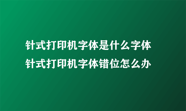 针式打印机字体是什么字体 针式打印机字体错位怎么办