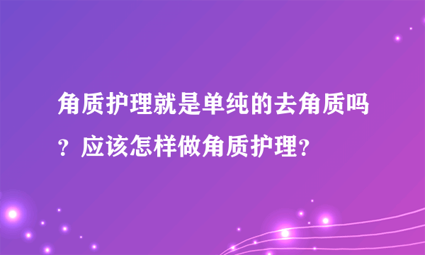 角质护理就是单纯的去角质吗？应该怎样做角质护理？