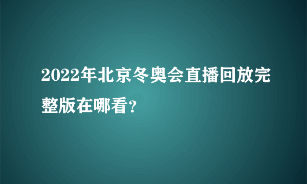 2022年北京冬奥会直播回放完整版在哪看？