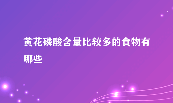 黄花磷酸含量比较多的食物有哪些