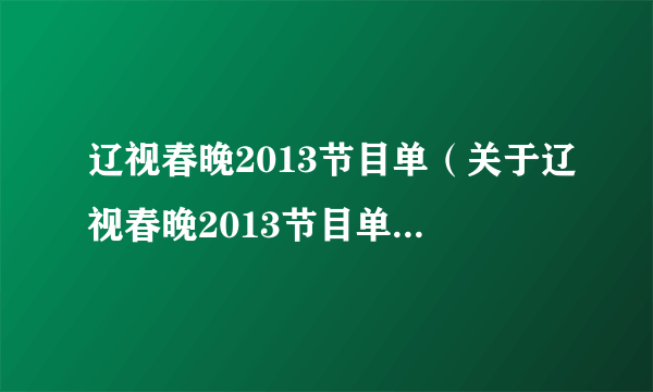 辽视春晚2013节目单（关于辽视春晚2013节目单的简介）