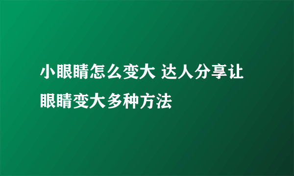 小眼睛怎么变大 达人分享让眼睛变大多种方法