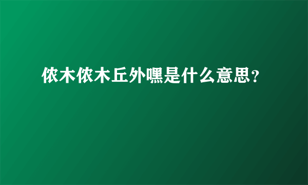 侬木侬木丘外嘿是什么意思？