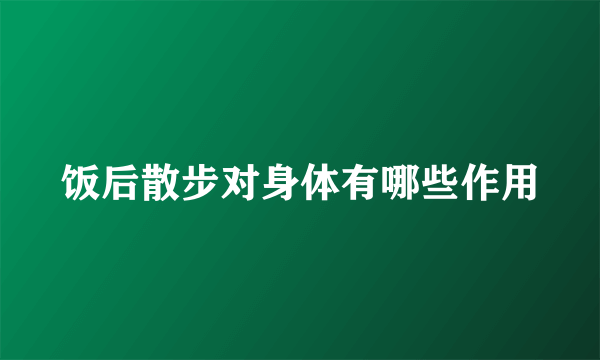 饭后散步对身体有哪些作用