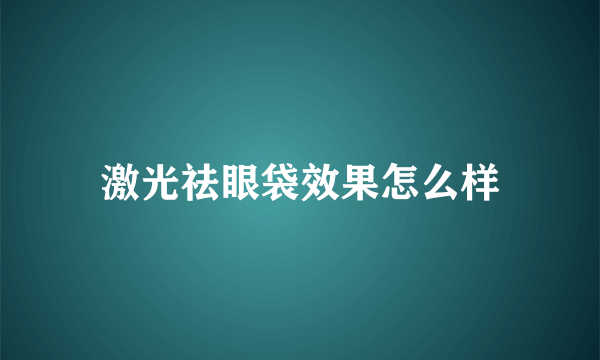 激光祛眼袋效果怎么样