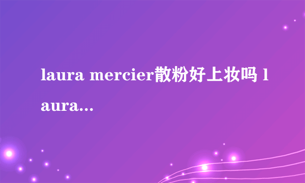 laura mercier散粉好上妆吗 laura mercier散粉好用吗