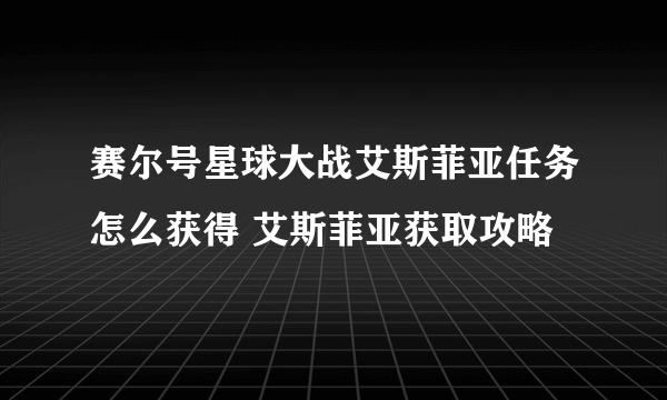 赛尔号星球大战艾斯菲亚任务怎么获得 艾斯菲亚获取攻略