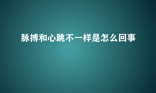 脉搏和心跳不一样是怎么回事