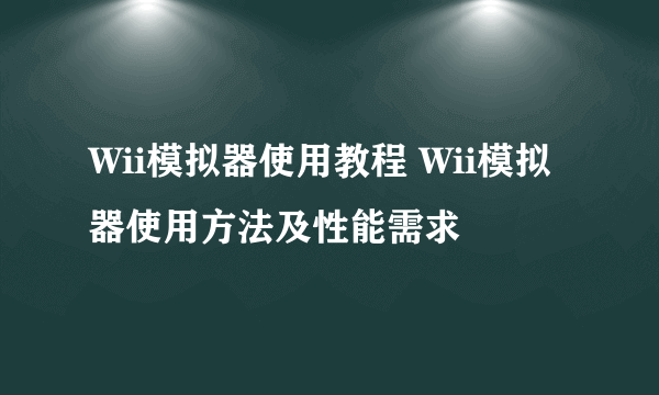 Wii模拟器使用教程 Wii模拟器使用方法及性能需求