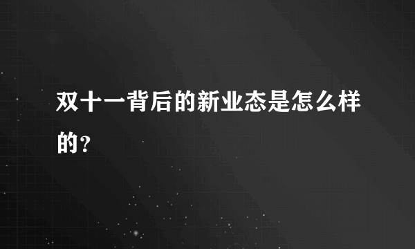 双十一背后的新业态是怎么样的？