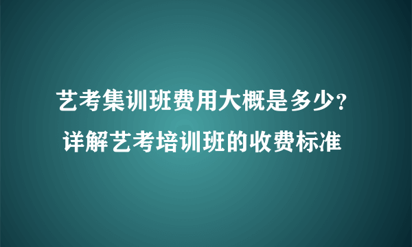 艺考集训班费用大概是多少？ 详解艺考培训班的收费标准