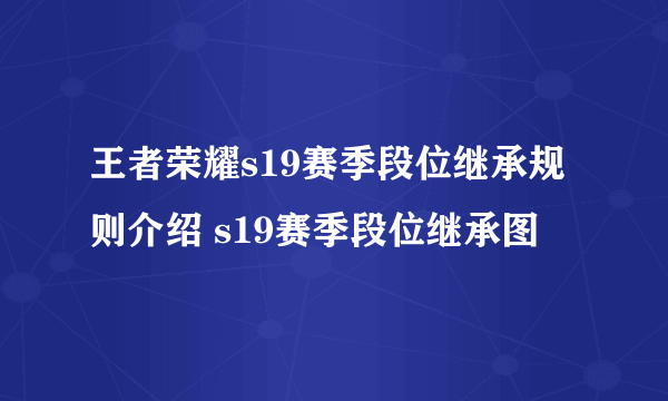 王者荣耀s19赛季段位继承规则介绍 s19赛季段位继承图