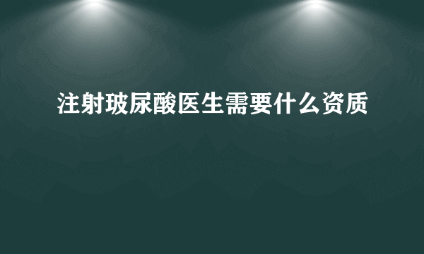 注射玻尿酸医生需要什么资质