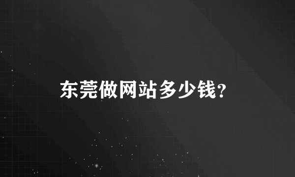 东莞做网站多少钱？