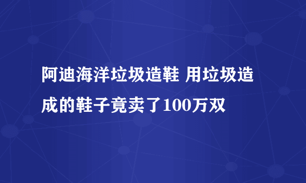 阿迪海洋垃圾造鞋 用垃圾造成的鞋子竟卖了100万双