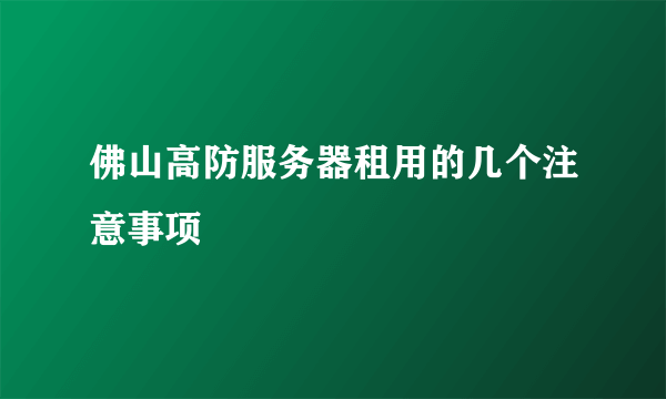 佛山高防服务器租用的几个注意事项