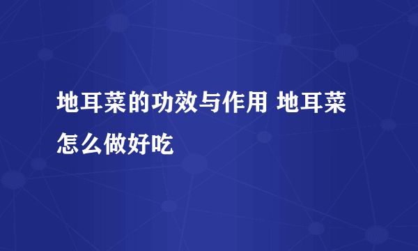 地耳菜的功效与作用 地耳菜怎么做好吃