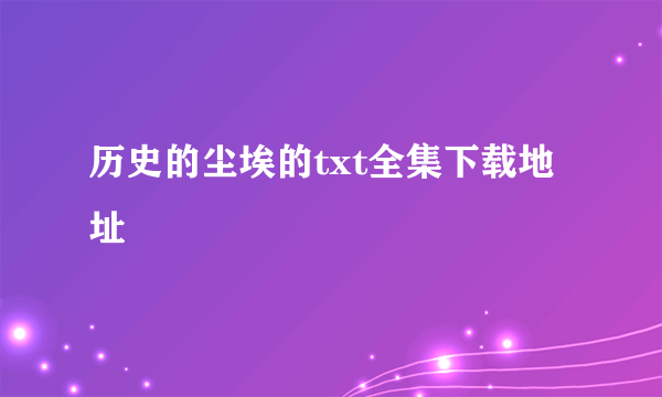 历史的尘埃的txt全集下载地址