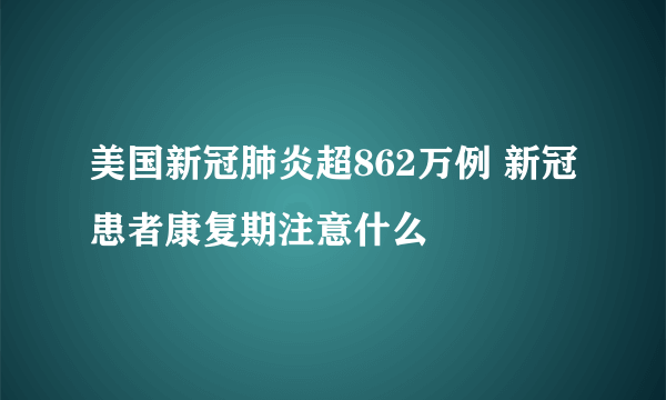 美国新冠肺炎超862万例 新冠患者康复期注意什么