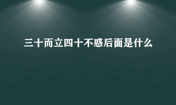 三十而立四十不惑后面是什么