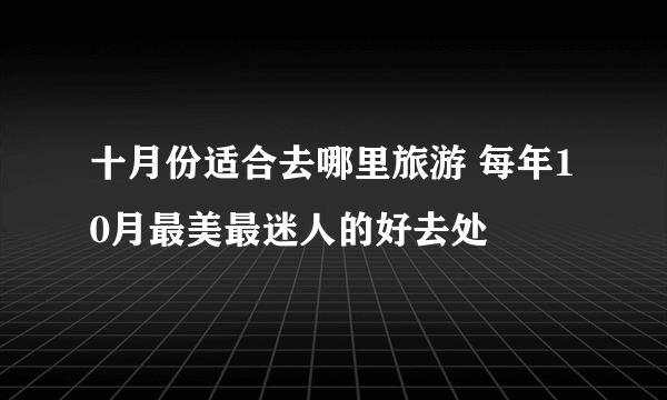 十月份适合去哪里旅游 每年10月最美最迷人的好去处