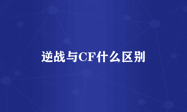 逆战与CF什么区别