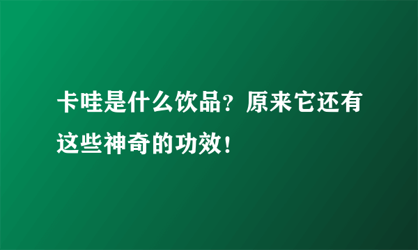 卡哇是什么饮品？原来它还有这些神奇的功效！