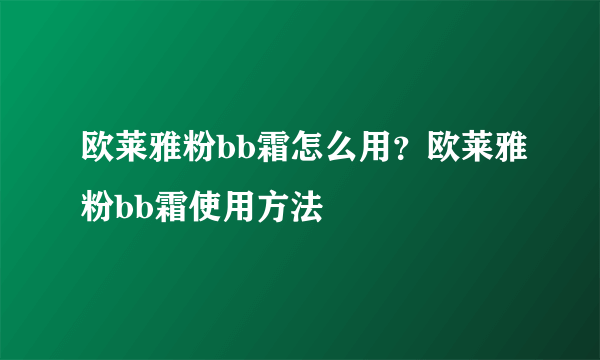 欧莱雅粉bb霜怎么用？欧莱雅粉bb霜使用方法