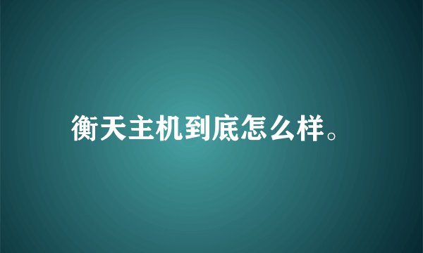 衡天主机到底怎么样。