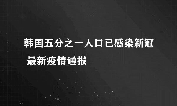 韩国五分之一人口已感染新冠 最新疫情通报