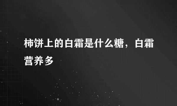 柿饼上的白霜是什么糖，白霜营养多