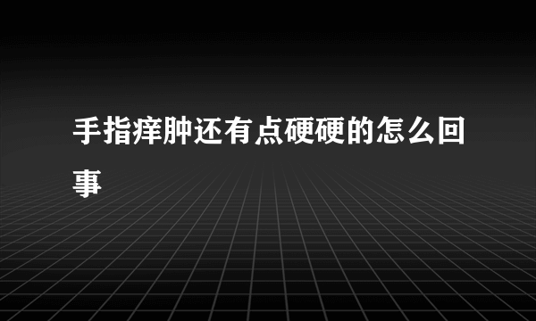 手指痒肿还有点硬硬的怎么回事