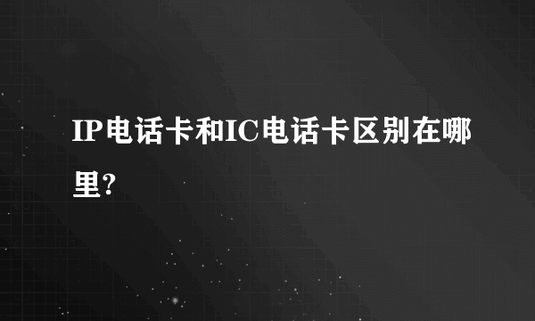 IP电话卡和IC电话卡区别在哪里?