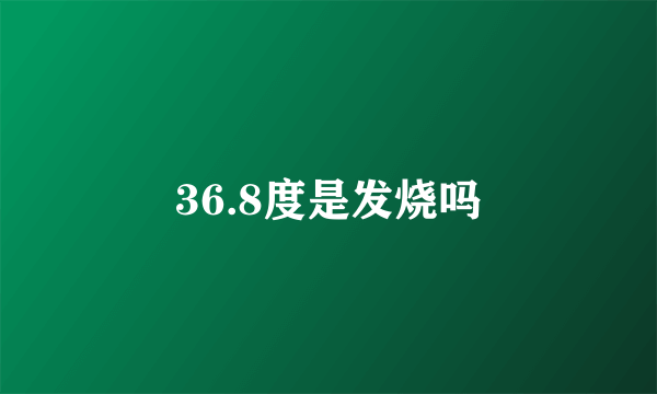 36.8度是发烧吗