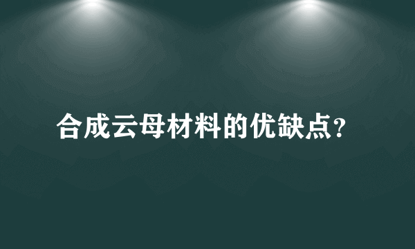 合成云母材料的优缺点？