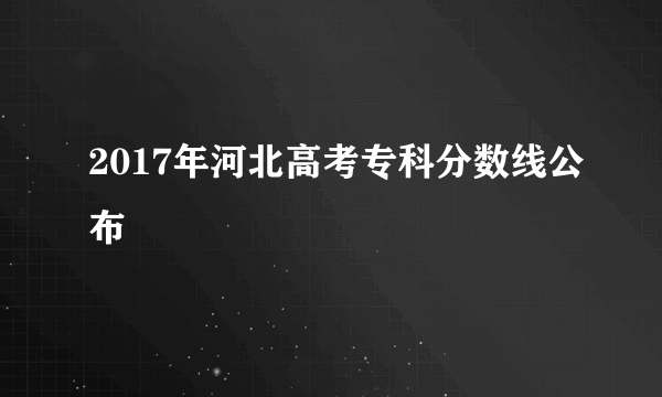 2017年河北高考专科分数线公布